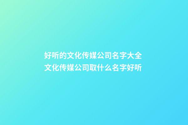 好听的文化传媒公司名字大全 文化传媒公司取什么名字好听